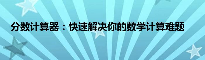 分数计算器：快速解决你的数学计算难题