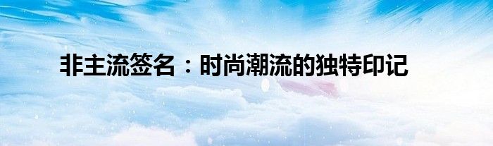 非主流签名：时尚潮流的独特印记