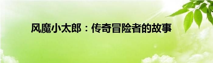 风魔小太郎：传奇冒险者的故事