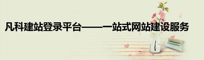 凡科建站登录平台——一站式网站建设服务