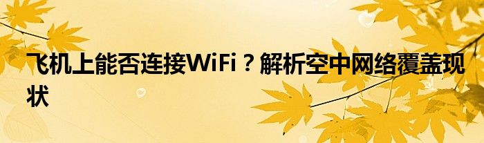 飞机上能否连接WiFi？解析空中网络覆盖现状