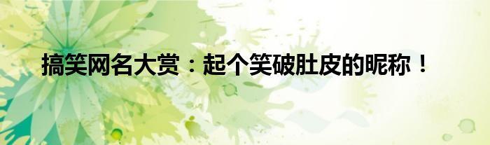 搞笑网名大赏：起个笑破肚皮的昵称！