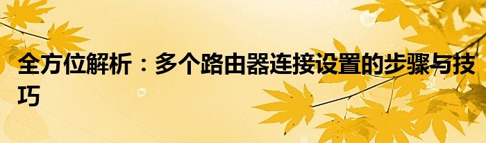 全方位解析：多个路由器连接设置的步骤与技巧