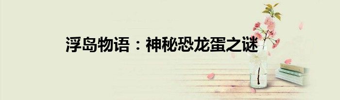 浮岛物语：神秘恐龙蛋之谜