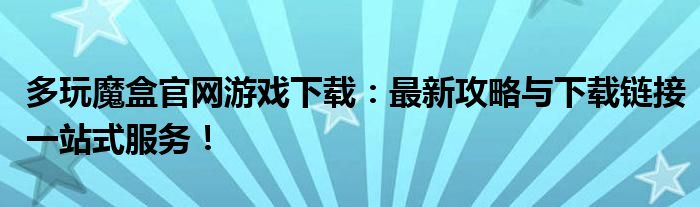 多玩魔盒官网游戏下载：最新攻略与下载链接一站式服务！