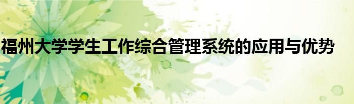 福州大学学生工作综合管理系统的应用与优势