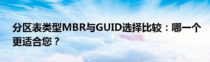 分区表类型MBR与GUID选择比较：哪一个更适合您？