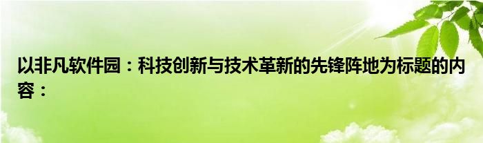 以非凡软件园：科技创新与技术革新的先锋阵地为标题的内容：