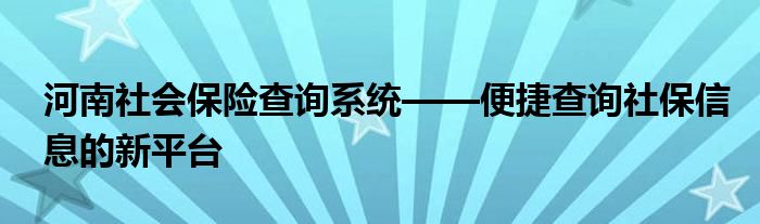 河南社会保险查询系统——便捷查询社保信息的新平台