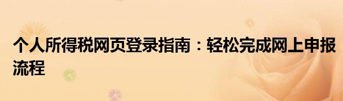 个人所得税网页登录指南：轻松完成网上申报流程