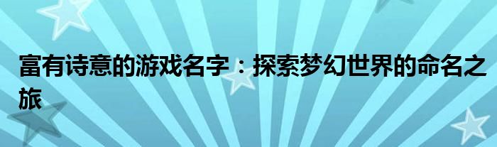 富有诗意的游戏名字：探索梦幻世界的命名之旅