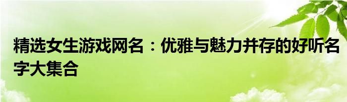 精选女生游戏网名：优雅与魅力并存的好听名字大集合