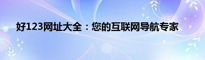 好123网址大全：您的互联网导航专家