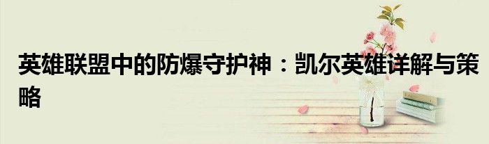 英雄联盟中的防爆守护神：凯尔英雄详解与策略