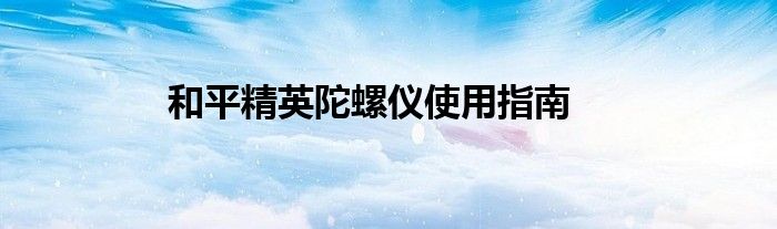和平精英陀螺仪使用指南