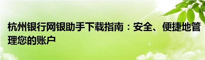 杭州银行网银助手下载指南：安全、便捷地管理您的账户
