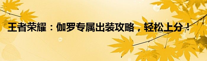 王者荣耀：伽罗专属出装攻略，轻松上分！