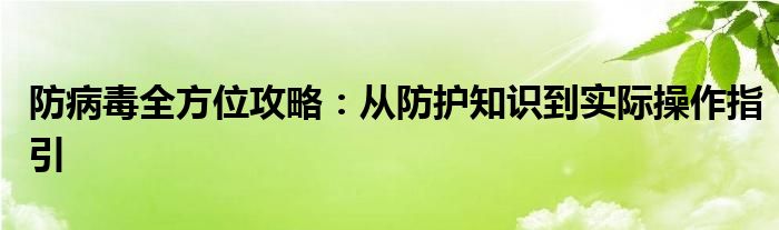 防病毒全方位攻略：从防护知识到实际操作指引
