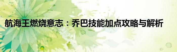 航海王燃烧意志：乔巴技能加点攻略与解析