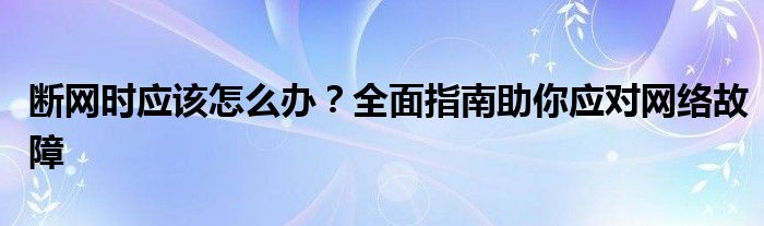 断网时应该怎么办？全面指南助你应对网络故障