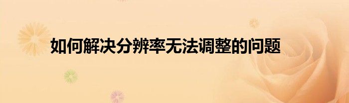 如何解决分辨率无法调整的问题