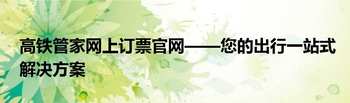 高铁管家网上订票官网——您的出行一站式解决方案
