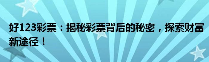 好123彩票：揭秘彩票背后的秘密，探索财富新途径！