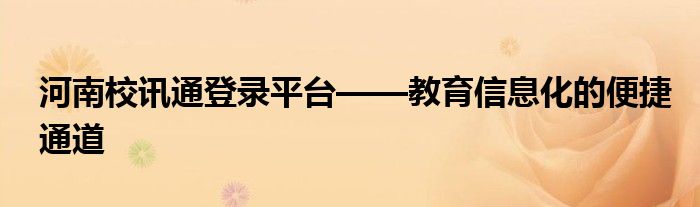 河南校讯通登录平台——教育信息化的便捷通道