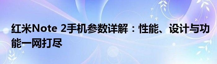 红米Note 2手机参数详解：性能、设计与功能一网打尽
