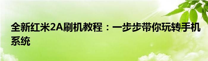 全新红米2A刷机教程：一步步带你玩转手机系统