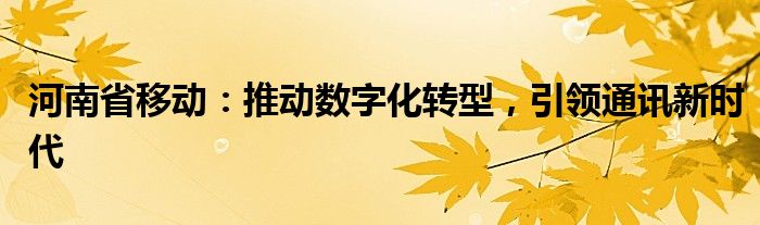 河南省移动：推动数字化转型，引领通讯新时代