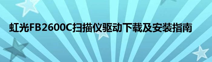虹光FB2600C扫描仪驱动下载及安装指南