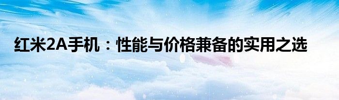 红米2A手机：性能与价格兼备的实用之选