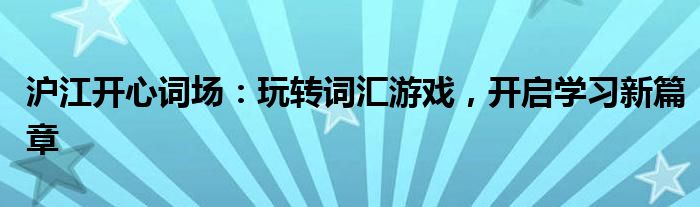 沪江开心词场：玩转词汇游戏，开启学习新篇章
