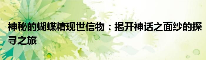 神秘的蝴蝶精现世信物：揭开神话之面纱的探寻之旅