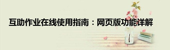 互助作业在线使用指南：网页版功能详解