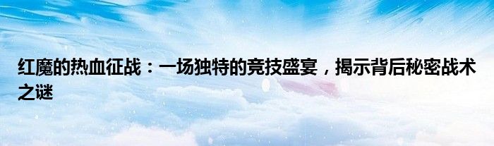 红魔的热血征战：一场独特的竞技盛宴，揭示背后秘密战术之谜