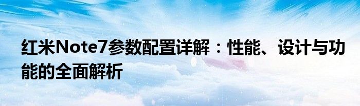 红米Note7参数配置详解：性能、设计与功能的全面解析