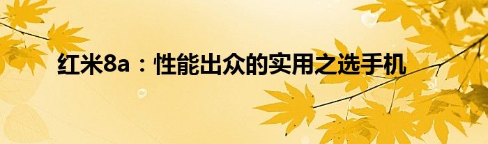 红米8a：性能出众的实用之选手机