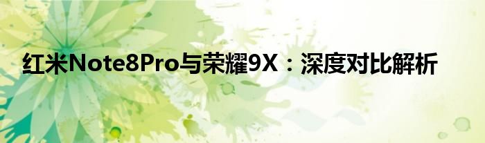 红米Note8Pro与荣耀9X：深度对比解析