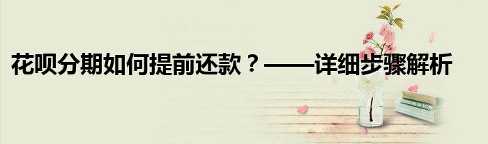 花呗分期如何提前还款？——详细步骤解析