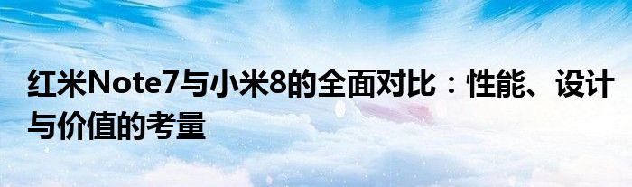 红米Note7与小米8的全面对比：性能、设计与价值的考量