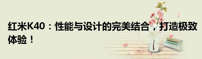 红米K40：性能与设计的完美结合，打造极致体验！