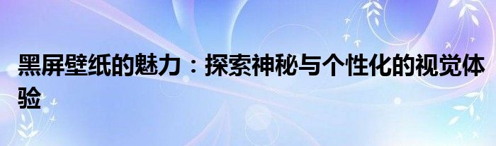黑屏壁纸的魅力：探索神秘与个性化的视觉体验