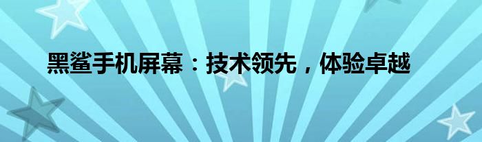 黑鲨手机屏幕：技术领先，体验卓越