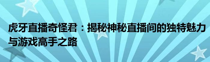 虎牙直播奇怪君：揭秘神秘直播间的独特魅力与游戏高手之路