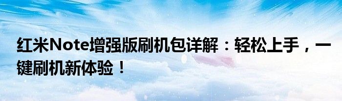 红米Note增强版刷机包详解：轻松上手，一键刷机新体验！