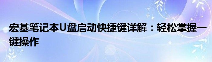 宏基笔记本U盘启动快捷键详解：轻松掌握一键操作