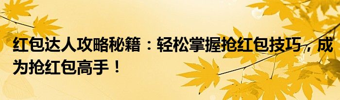 红包达人攻略秘籍：轻松掌握抢红包技巧，成为抢红包高手！