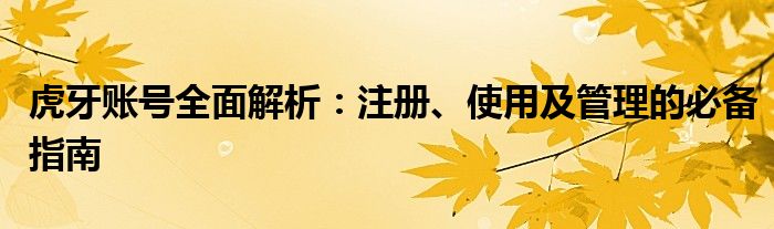虎牙账号全面解析：注册、使用及管理的必备指南